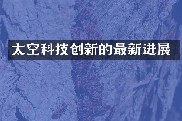 太空科技创新的最新进展