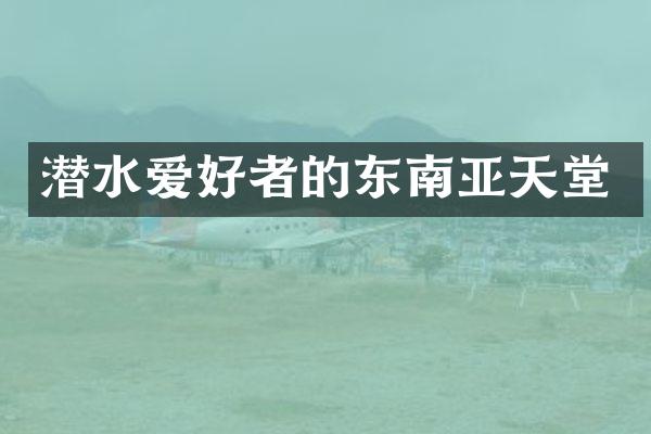 潜水爱好者的东南亚天堂