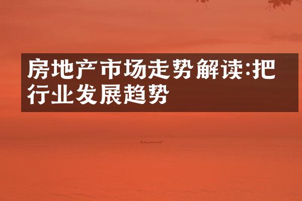房地产市场走势解读:把握行业发展趋势