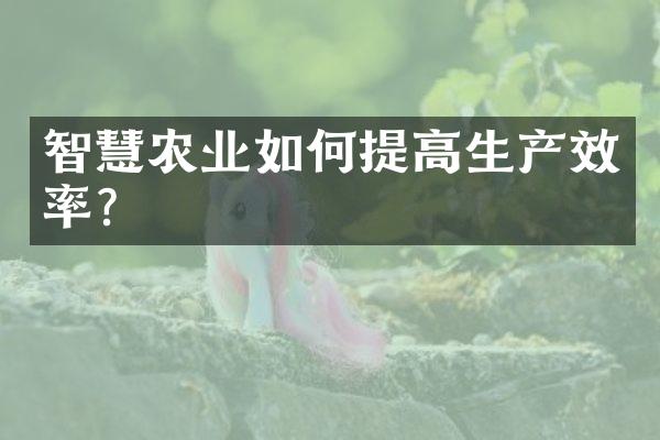 智慧农业如何提高生产效率？