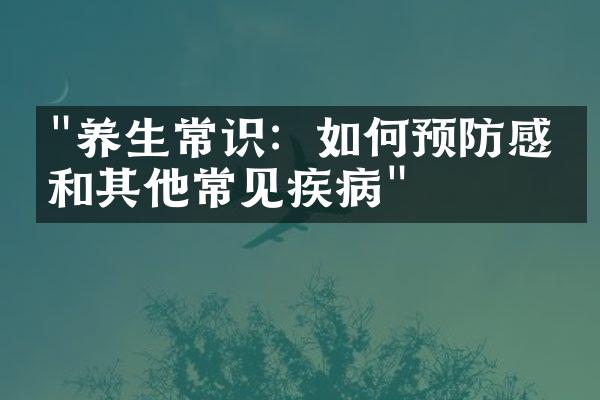 "养生常识：如何预防感冒和其他常见疾病"
