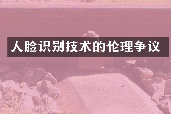 人脸识别技术的伦理争议
