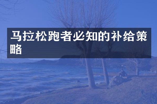 马拉松跑者必知的补给策略