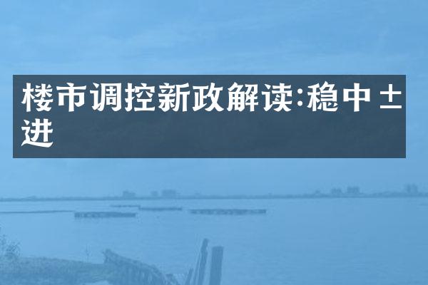 楼市调控新政解读:稳中求进