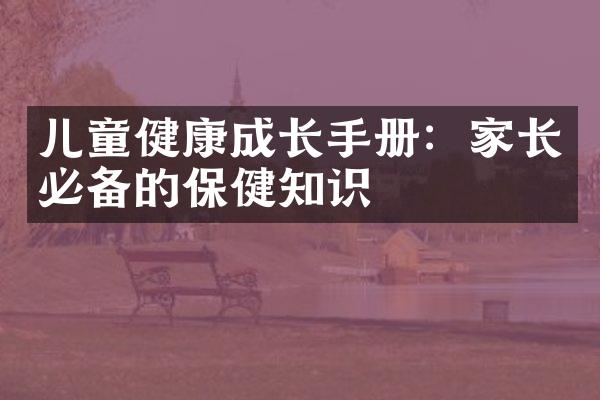 儿童健康成长手册：家长必备的保健知识