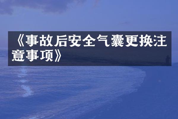 《事故后安全气囊更换注意事项》