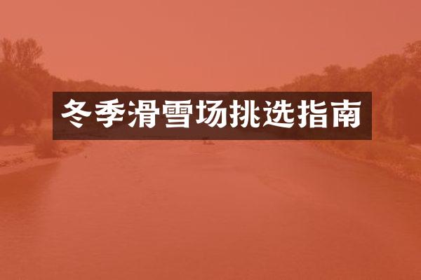 冬季滑雪场挑选指南