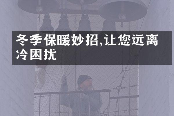 冬季保暖妙招,让您远离寒冷困扰