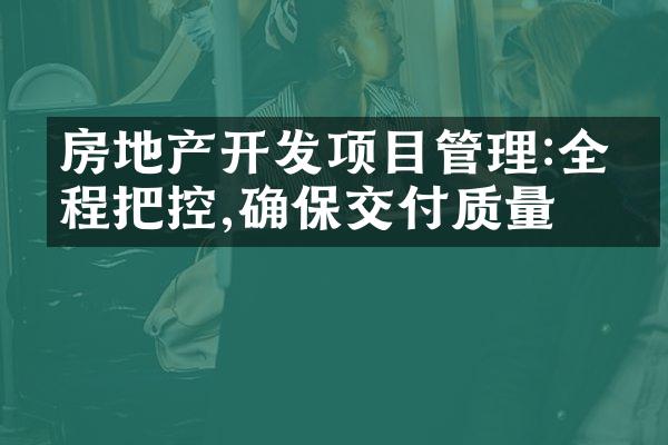 房地产开发项目管理:全流程把控,确保交付质量