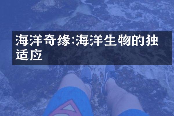 海洋奇缘:海洋生物的独特适应