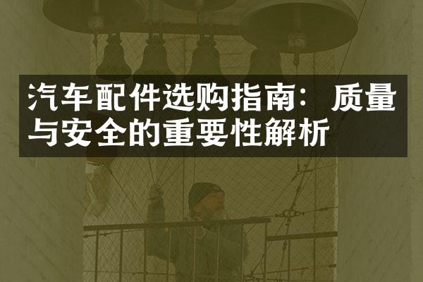 汽车配件选购指南：质量与安全的重要性解析