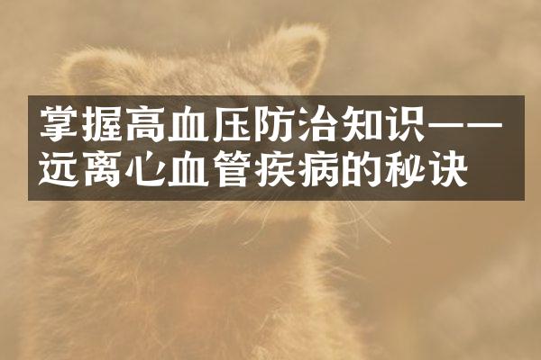 掌握高血压防治知识——远离心血管疾病的秘诀