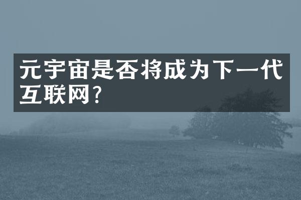 元宇宙是否将成为下一代互联网？