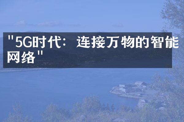 "5G时代：连接万物的智能网络"