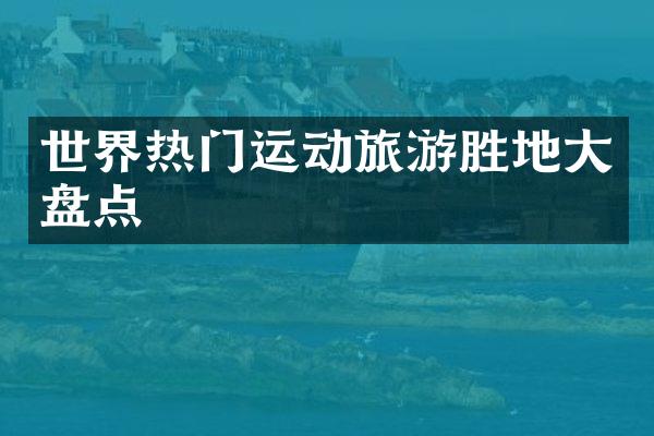 世界热门运动旅游胜地大盘点