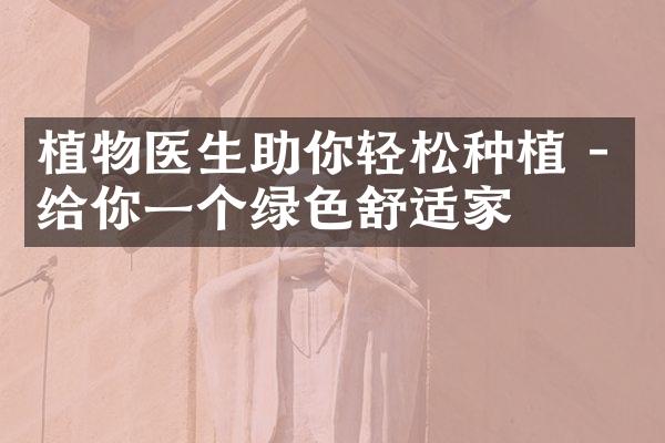 植物医生助你轻松种植 - 给你一个绿色舒适家