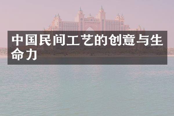 中国民间工艺的创意与生命力