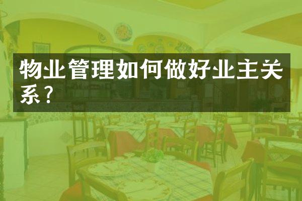 物业管理如何做好业主关系？