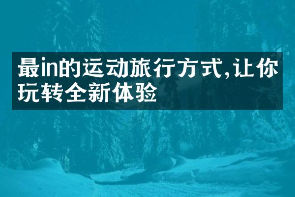 最in的运动旅行方式,让你玩转全新体验