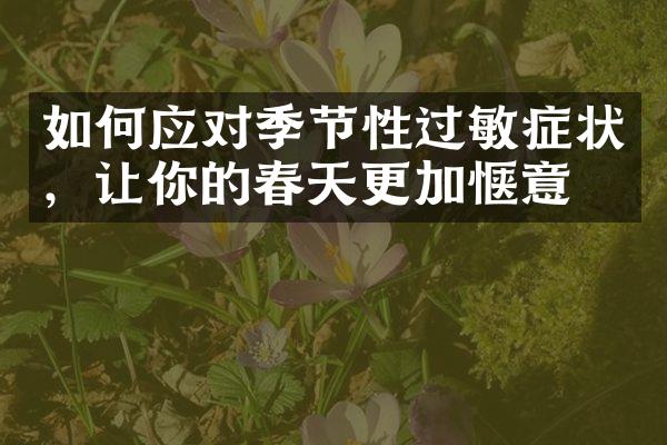 如何应对季节性过敏症状，让你的春天更加惬意？