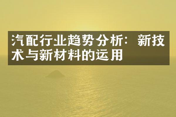 汽配行业趋势分析：新技术与新材料的运用