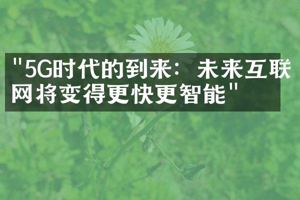 "5G时代的到来：未来互联网将变得更快更智能"
