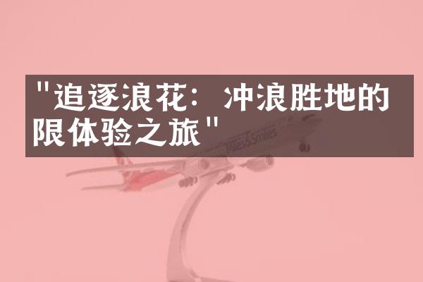 "追逐浪花：冲浪胜地的极限体验之旅"