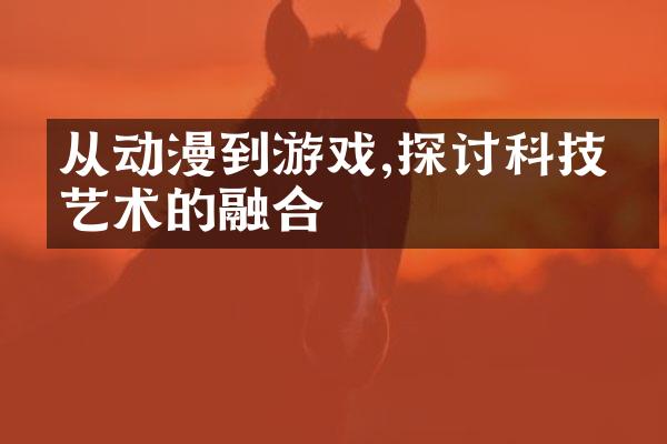 从动漫到游戏,探讨科技与艺术的融合