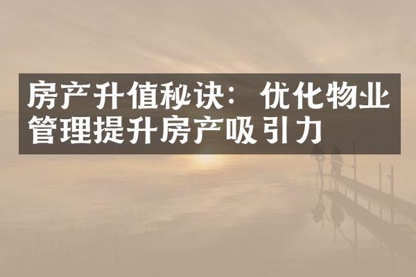 房产升值秘诀：优化物业管理提升房产吸引力