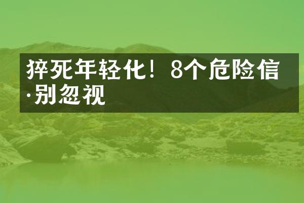 猝死年轻化！8个危险信号别忽视