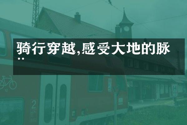 骑行穿越,感受大地的脉动