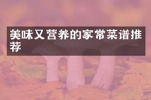 美味又营养的家常菜谱推荐