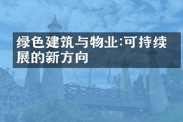 绿色建筑与物业:可持续发展的新方向