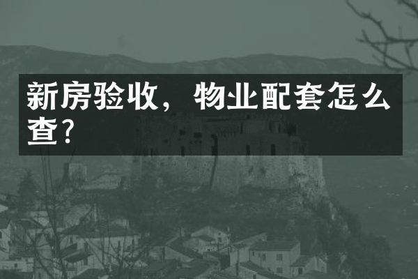 新房验收，物业配套怎么查？