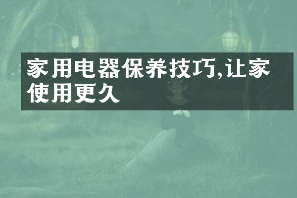 家用电器保养技巧,让家电使用更久