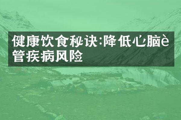 健康饮食秘诀:降低心脑血管疾病风险