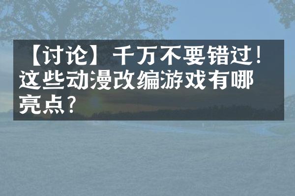 【讨论】千万不要错过！这些动漫改编游戏有哪些亮点？