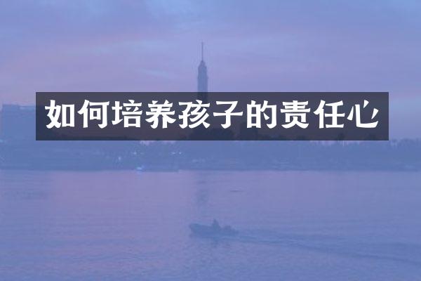 如何培养孩子的责任心