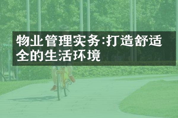 物业管理实务:打造舒适安全的生活环境