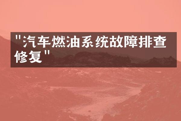 "汽车燃油系统故障排查与修复"