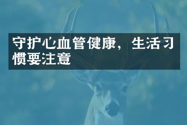 守护心血管健康，生活习惯要注意