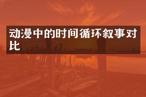 动漫中的时间循环叙事对比