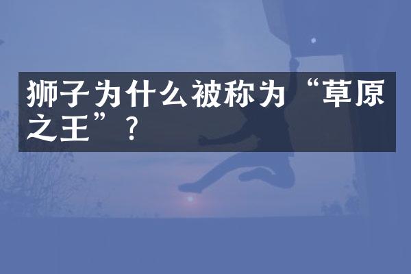 狮子为什么被称为“草原之王”?