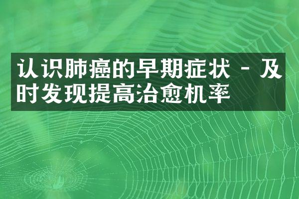 认识肺癌的早期症状 - 及时发现提高治愈机率