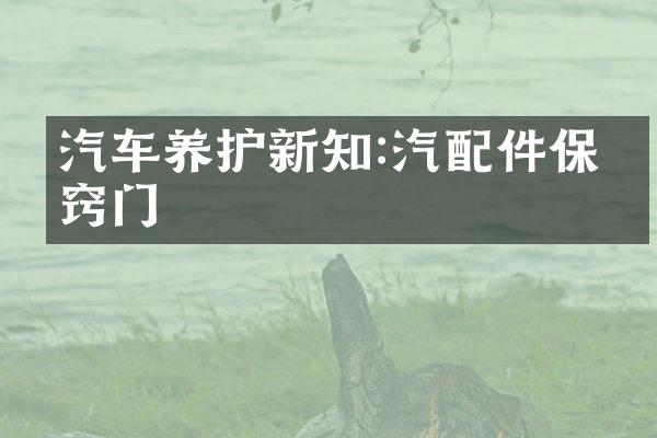 汽车养护新知:汽配件保养窍门
