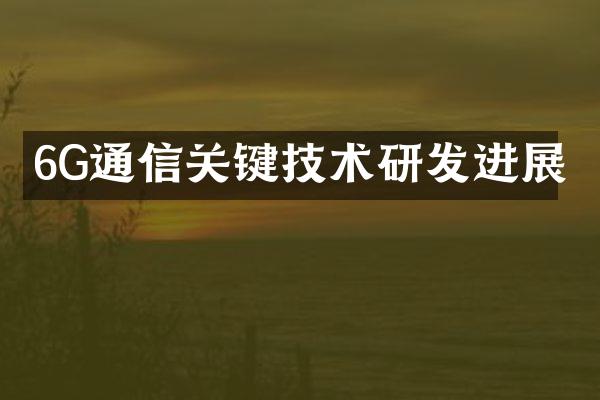 6G通信关键技术研发进展