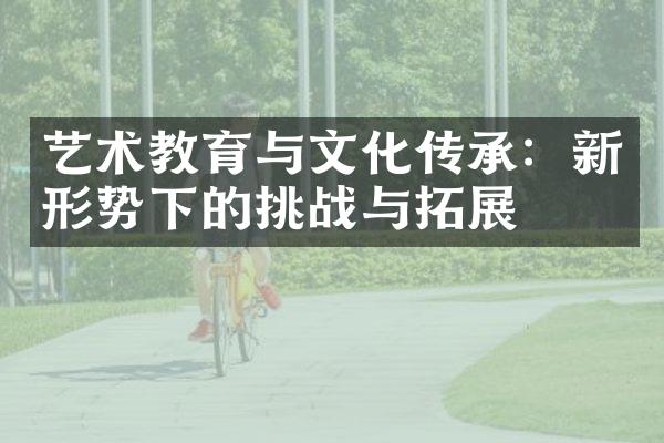 艺术教育与文化传承：新形势下的挑战与拓展