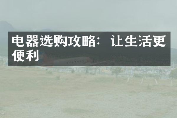 电器选购攻略：让生活更便利