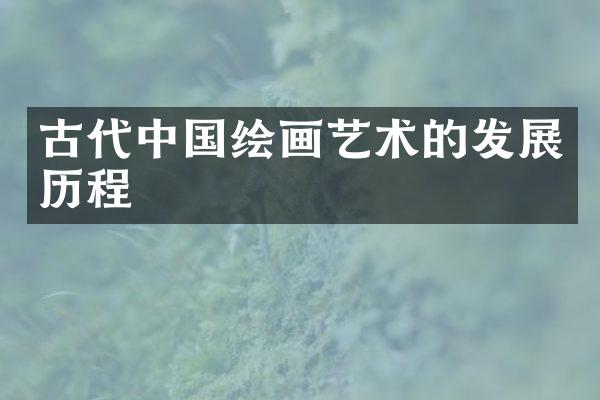 古代中国绘画艺术的发展历程