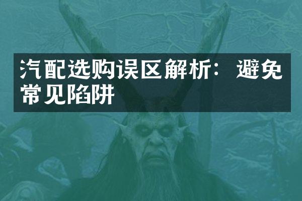 汽配选购误区解析：避免常见陷阱